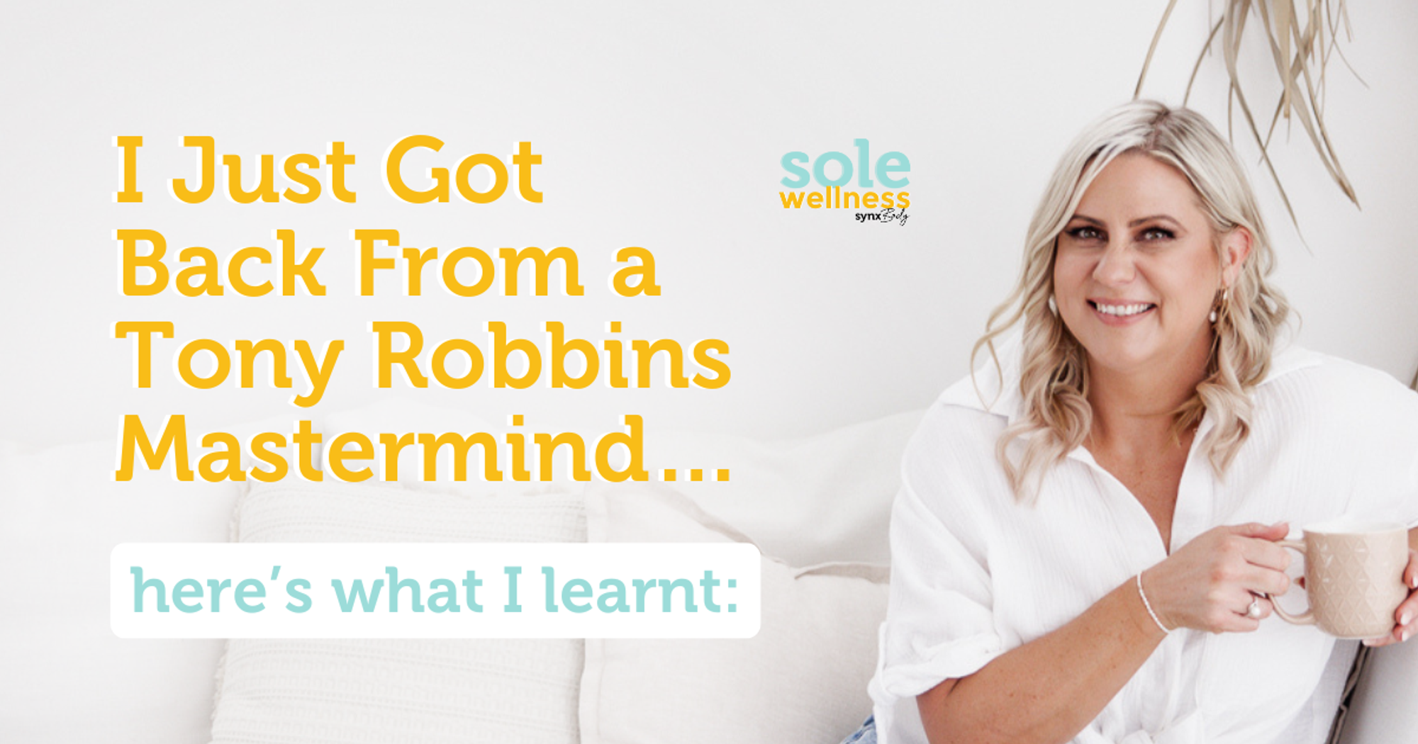 Sole Wellness Podcast E18: I Just Got Back from a Tony Robbins Mastermind… Here’s What I Learnt